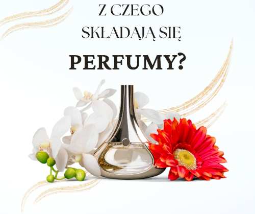 Jakie składniki wyróżniamy w perfumach? Z czego się składają? Jaką rolę pełnią?